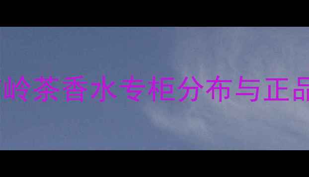 图片 梵克雅宝大吉岭茶香水专柜分布与正品鉴别全指南2