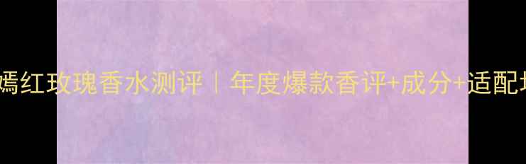 图片 梵克雅宝嫣红玫瑰香水测评｜年度爆款香评+成分+适配场景指南1
