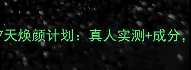 图片 森田提拉紧致面膜7天焕颜计划：真人实测+成分，抗初老效果如何？