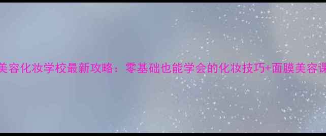 图片 森田美容化妆学校最新攻略：零基础也能学会的化妆技巧+面膜美容课程全