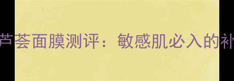 图片 森田药妆丝瓜芦荟面膜测评：敏感肌必入的补水修复神器！