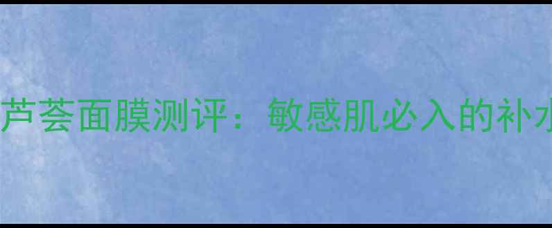 图片 森田药妆丝瓜芦荟面膜测评：敏感肌必入的补水修复神器！2