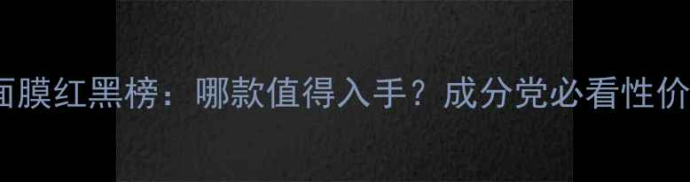 图片 森田药妆面膜红黑榜：哪款值得入手？成分党必看性价比测评！2