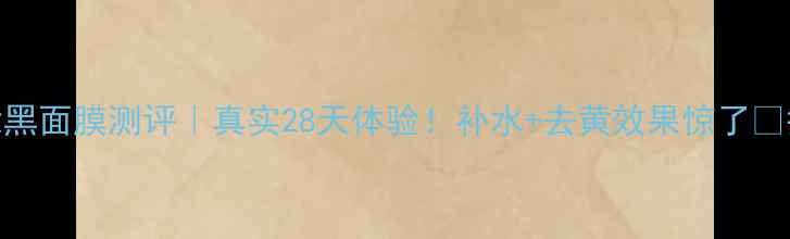 图片 森田药妆黑面膜测评｜真实28天体验！补水+去黄效果惊了✨护肤干货