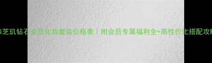 图片 森芝玑钻石会员化妆套装价格表｜附会员专属福利全+高性价比搭配攻略