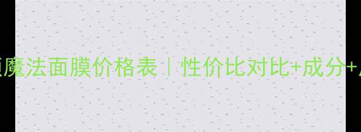 图片 植丽素童颜魔法面膜价格表｜性价比对比+成分+用户口碑全