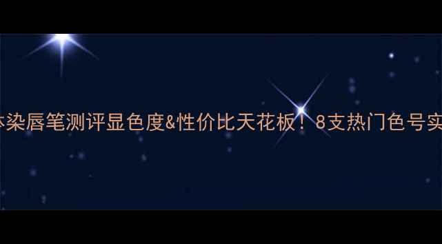 图片 植村秀固体染唇笔测评显色度&性价比天花板！8支热门色号实测+价格大