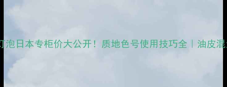 图片 植村秀小灯泡日本专柜价大公开！质地色号使用技巧全｜油皮混油皮亲测1