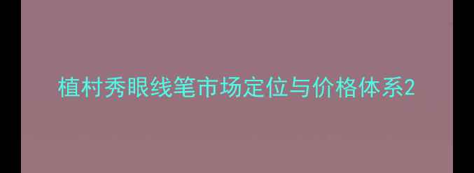 图片 植村秀眼线笔市场定位与价格体系2