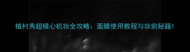 图片 植村秀超模心机妆全攻略：面膜使用教程与妆前秘籍1