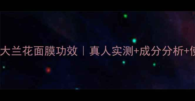 图片 植物医生大兰花面膜功效｜真人实测+成分分析+使用指南1