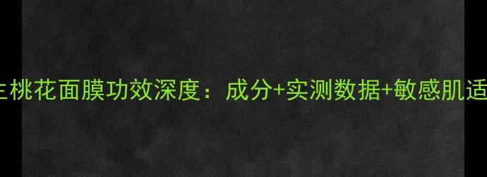 图片 植物医生桃花面膜功效深度：成分+实测数据+敏感肌适用指南1