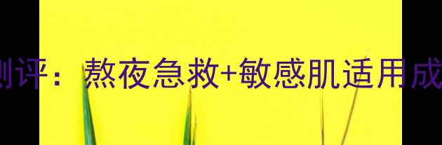 图片 植物医生睡眠面膜真实测评：熬夜急救+敏感肌适用成分，30天见证肌肤蜕变1