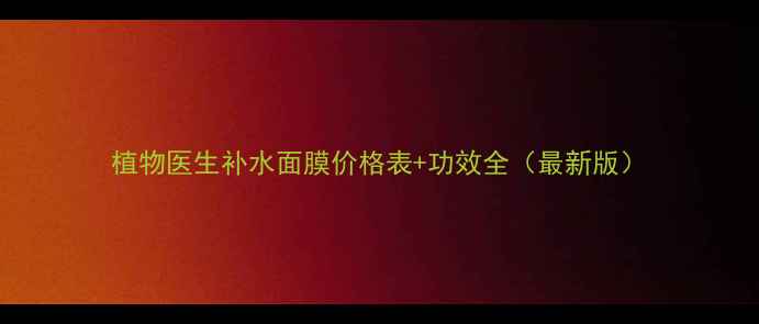 图片 植物医生补水面膜价格表+功效全（最新版）