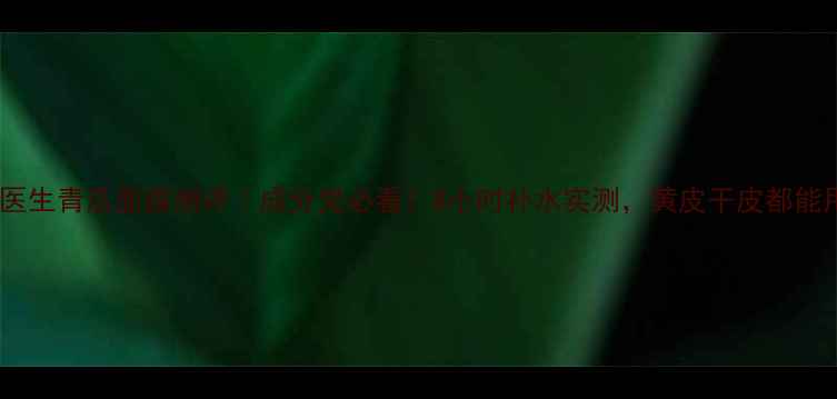 图片 植物医生青瓜面膜测评｜成分党必看！8小时补水实测，黄皮干皮都能用？2