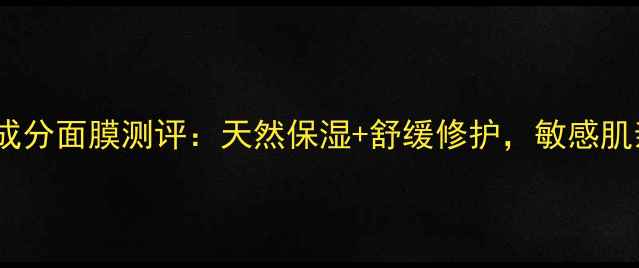 图片 植物原液+成分面膜测评：天然保湿+舒缓修护，敏感肌亲测有效！