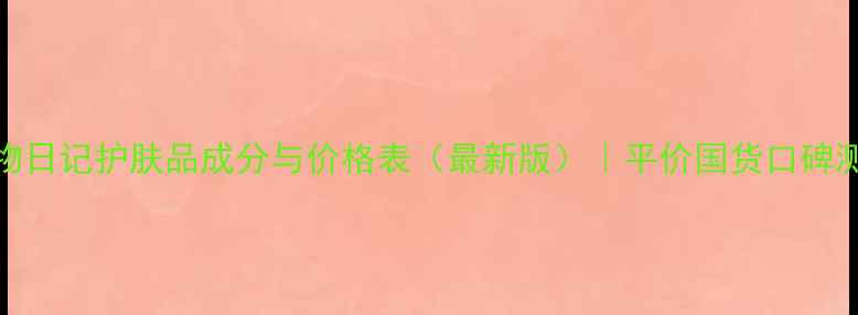 图片 植物日记护肤品成分与价格表（最新版）｜平价国货口碑测评