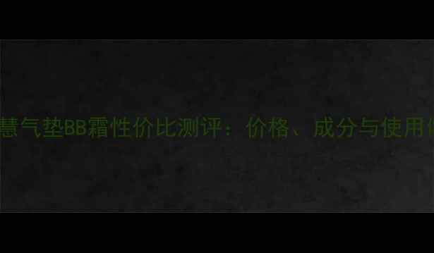 图片 植物智慧气垫BB霜性价比测评：价格、成分与使用体验全1