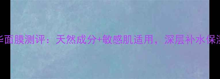 图片 植物萃取精华面膜测评：天然成分+敏感肌适用，深层补水保湿效果实测！