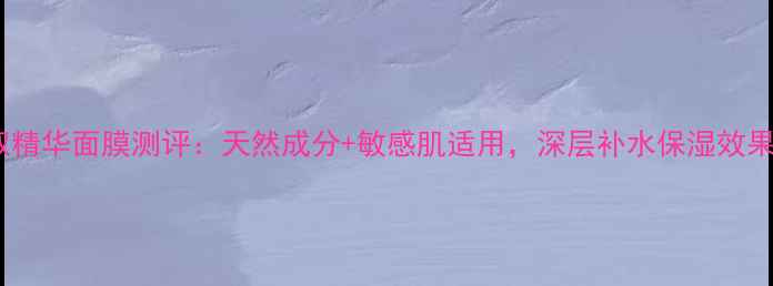 图片 植物萃取精华面膜测评：天然成分+敏感肌适用，深层补水保湿效果实测！1