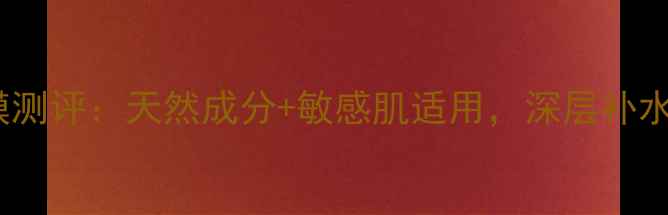 图片 植物萃取精华面膜测评：天然成分+敏感肌适用，深层补水保湿效果实测！2