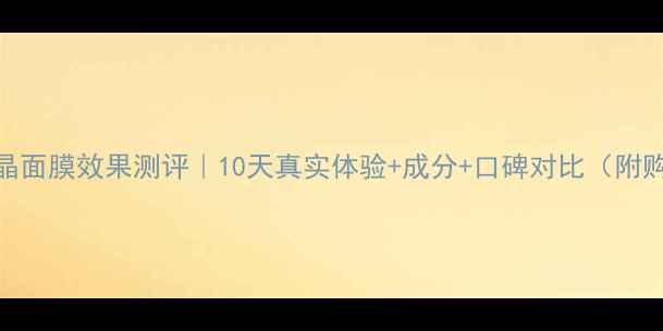 图片 植美村水晶面膜效果测评｜10天真实体验+成分+口碑对比（附购买指南）