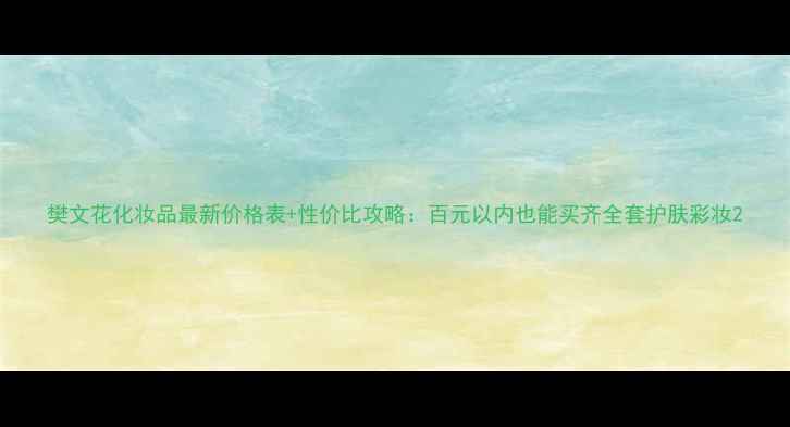 图片 樊文花化妆品最新价格表+性价比攻略：百元以内也能买齐全套护肤彩妆2