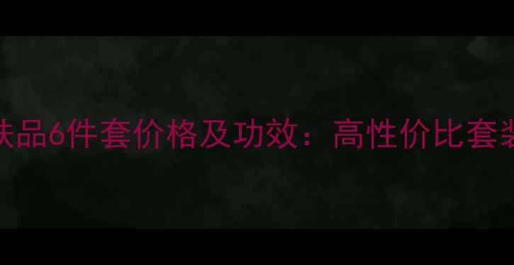 图片 樊文花护肤品6件套价格及功效：高性价比套装组合推荐