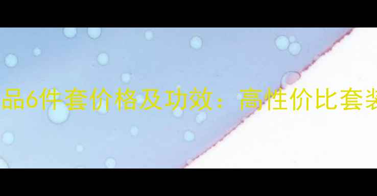 图片 樊文花护肤品6件套价格及功效：高性价比套装组合推荐1