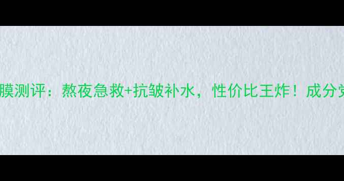 图片 樱桃睡眠面膜测评：熬夜急救+抗皱补水，性价比王炸！成分党必看成分2