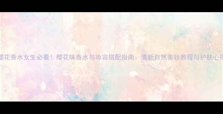 图片 樱花香水女生必看！樱花味香水与妆容搭配指南：清新自然美妆教程与护肤心得