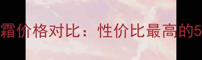 图片 橙花精油面霜价格对比：性价比最高的5款护肤推荐
