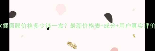 图片 欧俪面膜价格多少钱一盒？最新价格表+成分+用户真实评价1