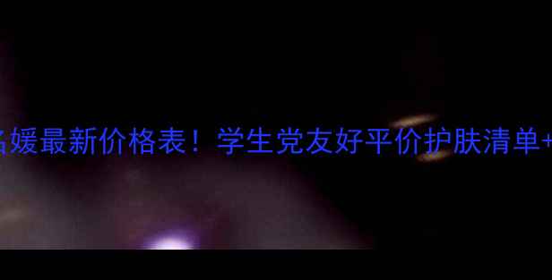 图片 欧娜名媛最新价格表！学生党友好平价护肤清单+成分2
