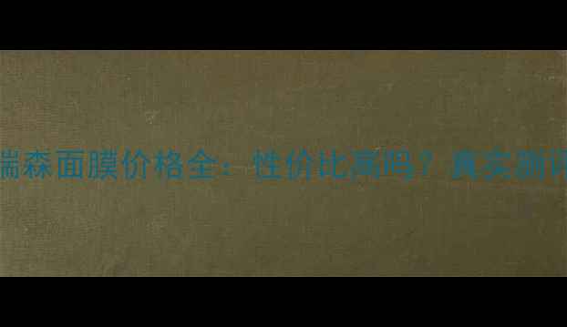图片 欧普瑞森面膜价格全：性价比高吗？真实测评分享