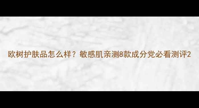 图片 欧树护肤品怎么样？敏感肌亲测8款成分党必看测评2