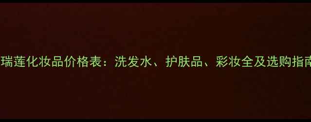 图片 欧瑞莲化妆品价格表：洗发水、护肤品、彩妆全及选购指南1