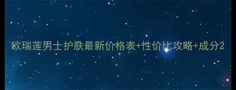 图片 欧瑞莲男士护肤最新价格表+性价比攻略+成分2