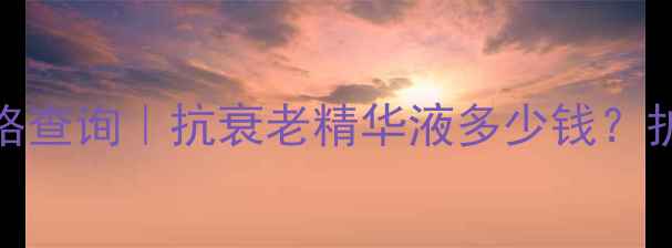 图片 欧瑞莲花青素胶囊价格查询｜抗衰老精华液多少钱？护肤界性价比之王深度