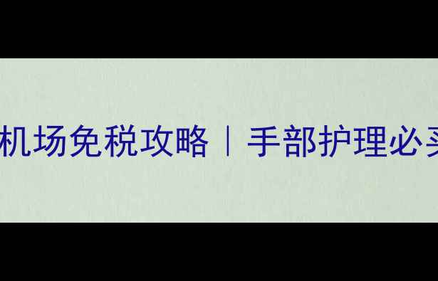 图片 欧舒丹护手霜75ml巴黎机场免税攻略｜手部护理必买清单+价格省300+技巧