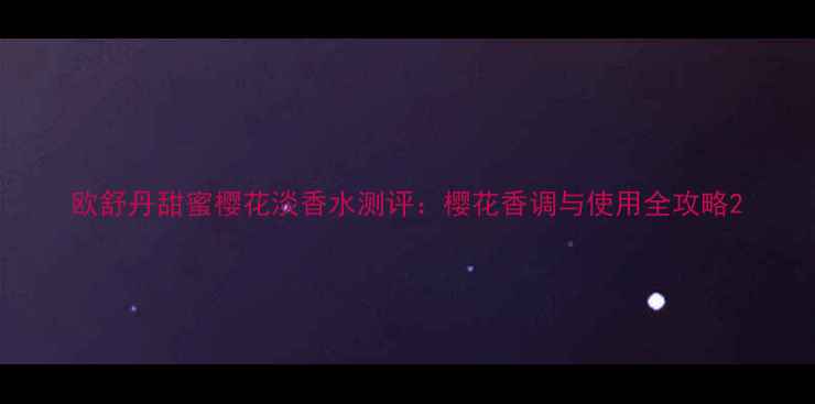 图片 欧舒丹甜蜜樱花淡香水测评：樱花香调与使用全攻略2