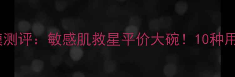 图片 欧舒丹蜡菊精华面膜测评：敏感肌救星平价大碗！10种用法解锁水光肌秘密1