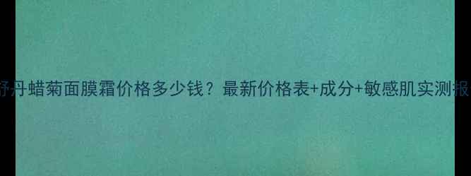 图片 欧舒丹蜡菊面膜霜价格多少钱？最新价格表+成分+敏感肌实测报告2