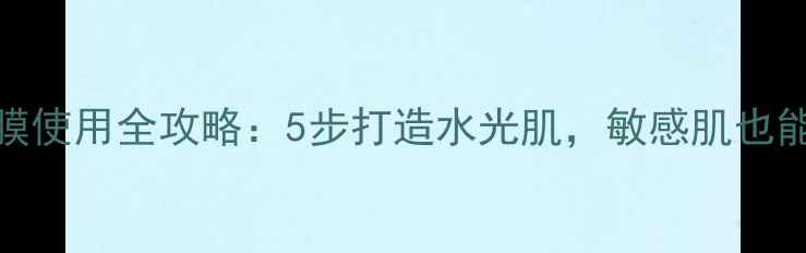 图片 欧苏丹精华面膜使用全攻略：5步打造水光肌，敏感肌也能用的护肤秘籍