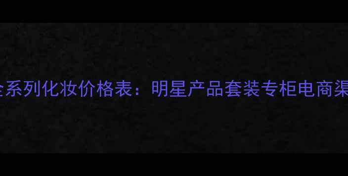 图片 欧莱雅全系列化妆价格表：明星产品套装专柜电商渠道对比1