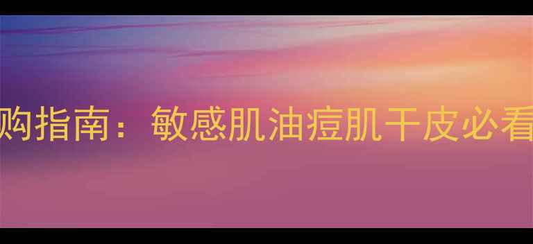 图片 欧莱雅全系护肤品选购指南：敏感肌油痘肌干皮必看！成分党实测TOP102