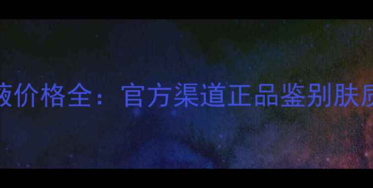 图片 欧莱雅原液价格全：官方渠道正品鉴别肤质搭配指南