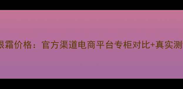 图片 欧莱雅复颜抗皱眼霜价格：官方渠道电商平台专柜对比+真实测评与性价比指南1