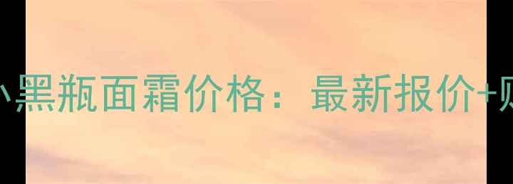 图片 欧莱雅小黑瓶面霜价格：最新报价+购买指南
