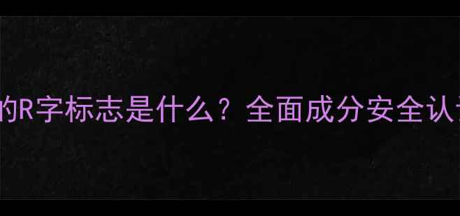 图片 欧莱雅护肤品上的R字标志是什么？全面成分安全认证与品牌信任度1